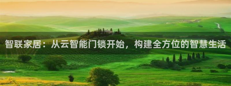 开丰娱乐平台地址：智联家居：从云智能门锁开始，构建全方位的智