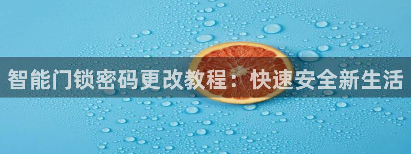 开丰娱乐登录网址：智能门锁密码更改教程：快速安全新生活