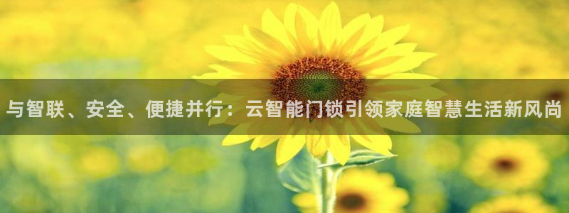 开丰娱乐会员中心：与智联、安全、便捷并行：云智能门锁引领家庭