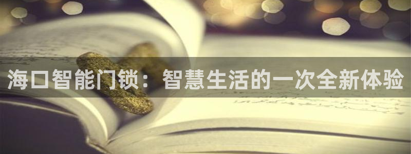 开丰娱乐登录平台：海口智能门锁：智慧生活的一次全新体验