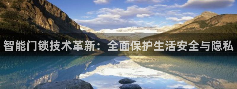 开丰娱乐网官网注册入口：智能门锁技术革新：全面保护生活安全与