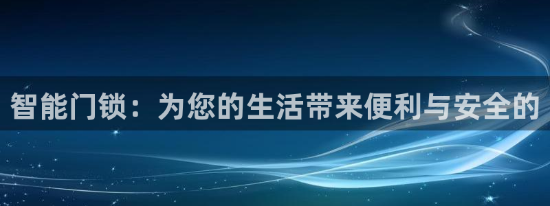 开丰娱乐官网登录平台：智能门锁：为您的生活带来便利与安全的