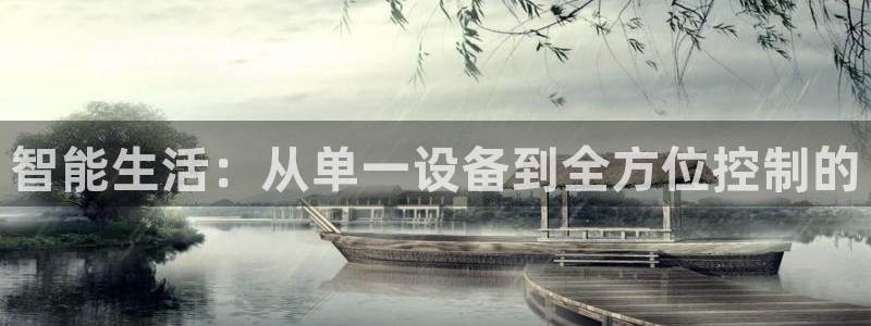 开丰娱乐测速：智能生活：从单一设备到全方位控制的