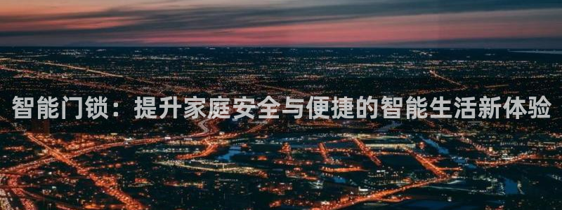 开丰娱乐官网电话：智能门锁：提升家庭安全与便捷的智能生活新体