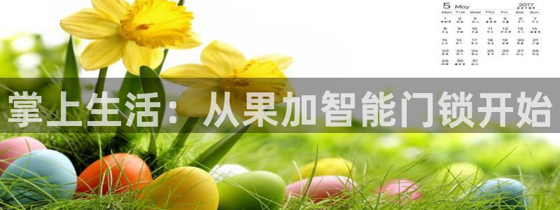 开丰娱乐上7O667：掌上生活：从果加智能门锁开始