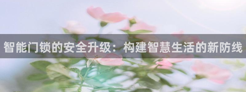开丰娱乐除7O777：智能门锁的安全升级：构建智慧生活的新防