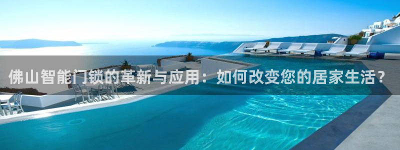 开丰娱乐官网平台登录：佛山智能门锁的革新与应用：如何改变您的