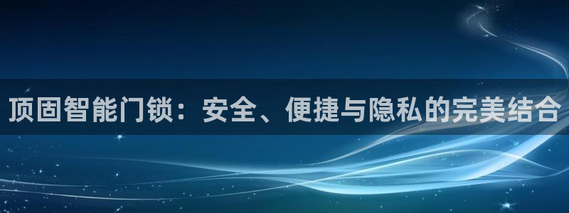 开丰娱乐于六七五一38：顶固智能门锁：安全、便捷与隐私的完美