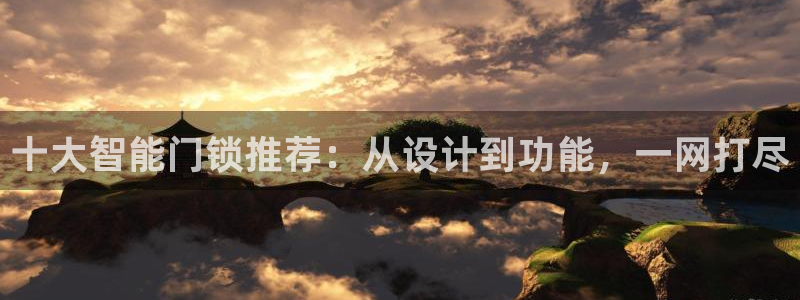 开丰娱乐新登录平台：十大智能门锁推荐：从设计到功能，一网打尽